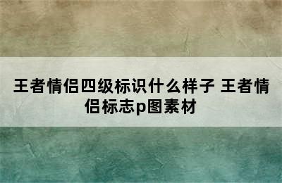 王者情侣四级标识什么样子 王者情侣标志p图素材